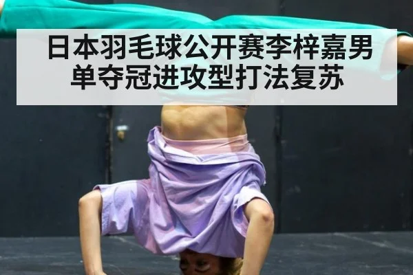 日本羽毛球公开赛李梓嘉男单夺冠进攻型打法复苏