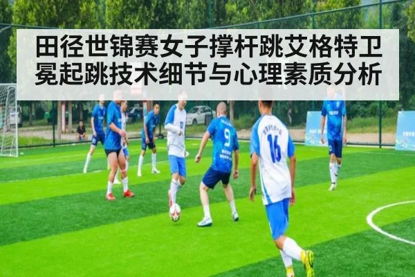 田径世锦赛女子撑杆跳艾格特卫冕起跳技术细节与心理素质分析