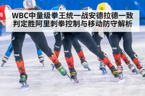 WBC中量级拳王统一战安德拉德一致判定胜阿里刺拳控制与移动防守解析