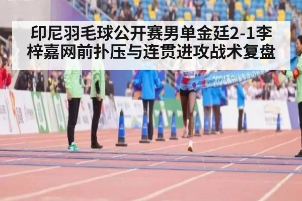 印尼羽毛球公开赛男单金廷2-1李梓嘉网前扑压与连贯进攻战术复盘