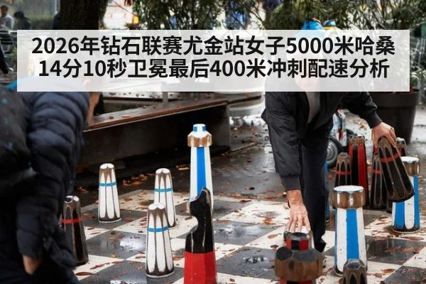 2026年钻石联赛尤金站女子5000米哈桑14分10秒卫冕最后400米冲刺配速分析
