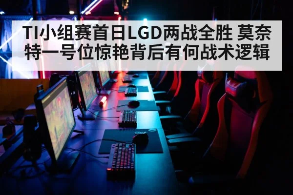 TI小组赛首日LGD两战全胜 莫奈特一号位惊艳背后有何战术逻辑