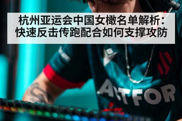 杭州亚运会中国女橄名单解析：快速反击传跑配合如何支撑攻防