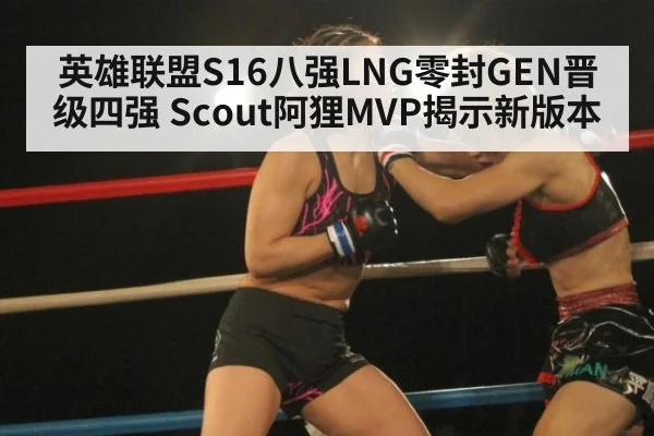 英雄联盟S16八强LNG零封GEN晋级四强 Scout阿狸MVP揭示新版本