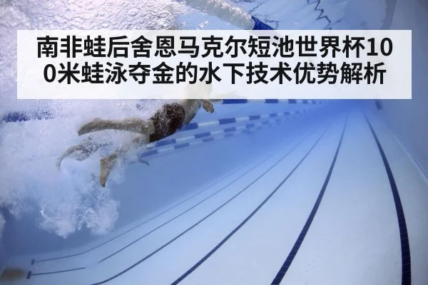 南非蛙后舍恩马克尔短池世界杯100米蛙泳夺金的水下技术优势解析